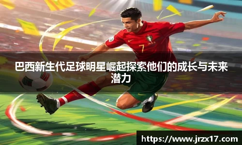 巴西新生代足球明星崛起探索他们的成长与未来潜力