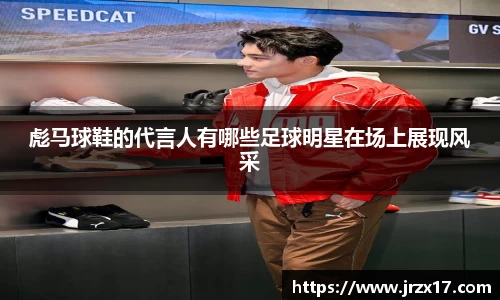 彪马球鞋的代言人有哪些足球明星在场上展现风采