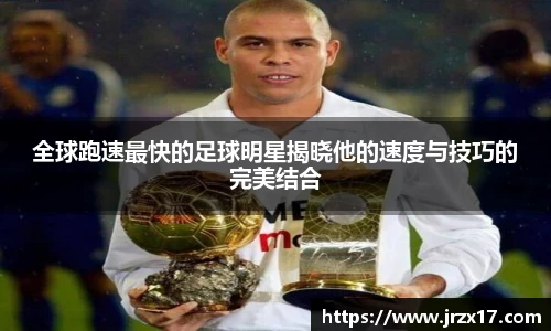 全球跑速最快的足球明星揭晓他的速度与技巧的完美结合