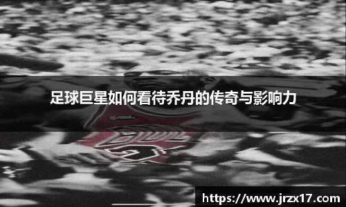 足球巨星如何看待乔丹的传奇与影响力